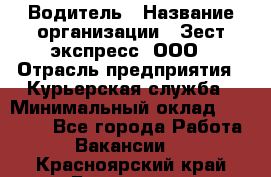 Водитель › Название организации ­ Зест-экспресс, ООО › Отрасль предприятия ­ Курьерская служба › Минимальный оклад ­ 40 000 - Все города Работа » Вакансии   . Красноярский край,Бородино г.